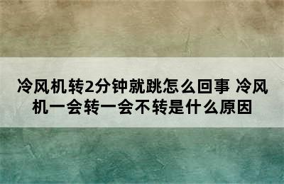 冷风机转2分钟就跳怎么回事 冷风机一会转一会不转是什么原因